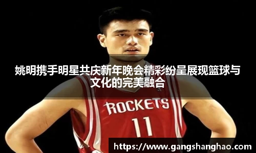 姚明携手明星共庆新年晚会精彩纷呈展现篮球与文化的完美融合