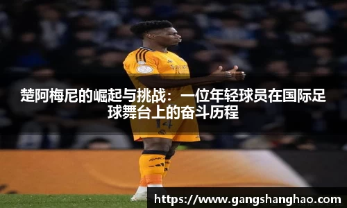 楚阿梅尼的崛起与挑战：一位年轻球员在国际足球舞台上的奋斗历程