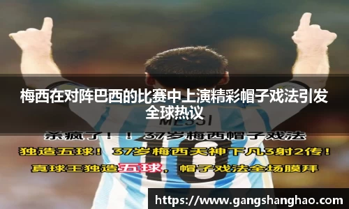 梅西在对阵巴西的比赛中上演精彩帽子戏法引发全球热议