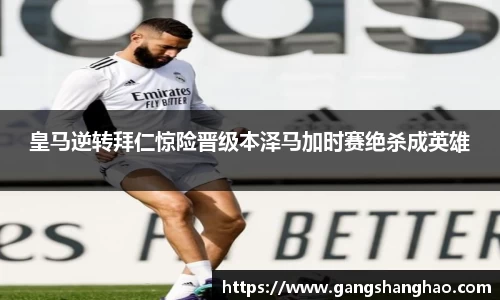 皇马逆转拜仁惊险晋级本泽马加时赛绝杀成英雄