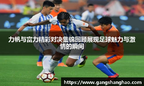 力帆与富力精彩对决集锦回顾展现足球魅力与激情的瞬间