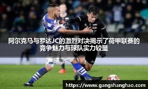 阿尔克马与罗达JC的激烈对决揭示了荷甲联赛的竞争魅力与球队实力较量
