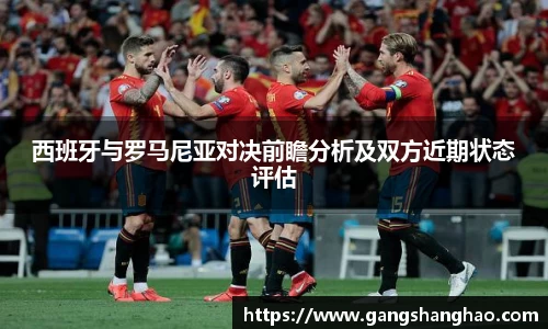 西班牙与罗马尼亚对决前瞻分析及双方近期状态评估