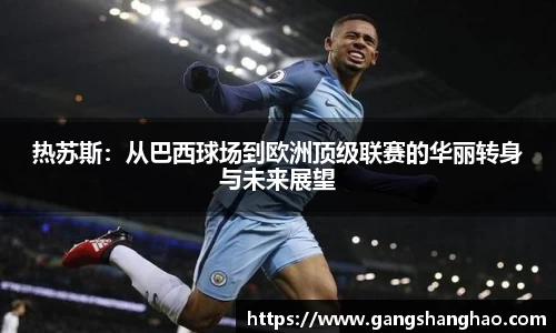 热苏斯：从巴西球场到欧洲顶级联赛的华丽转身与未来展望