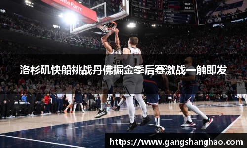 洛杉矶快船挑战丹佛掘金季后赛激战一触即发