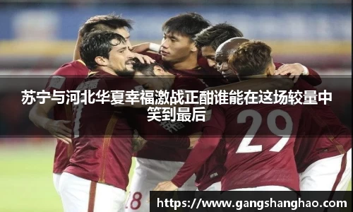 苏宁与河北华夏幸福激战正酣谁能在这场较量中笑到最后