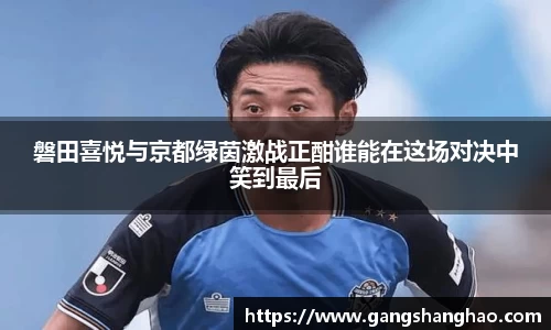 磐田喜悦与京都绿茵激战正酣谁能在这场对决中笑到最后