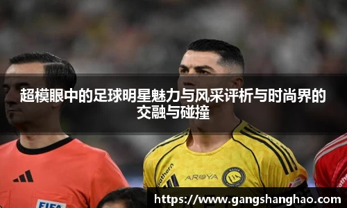 超模眼中的足球明星魅力与风采评析与时尚界的交融与碰撞