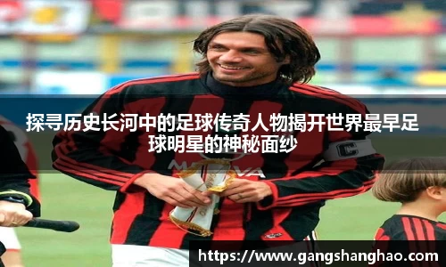 探寻历史长河中的足球传奇人物揭开世界最早足球明星的神秘面纱